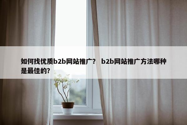 如何找优质b2b网站推广？ b2b网站推广方法哪种是最佳的？