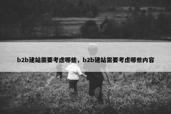 b2b建站需要考虑哪些，b2b建站需要考虑哪些内容