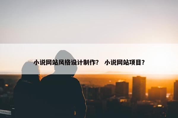 小说网站风格设计制作？ 小说网站项目？