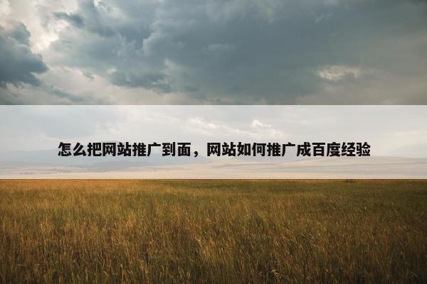怎么把网站推广到面，网站如何推广成百度经验