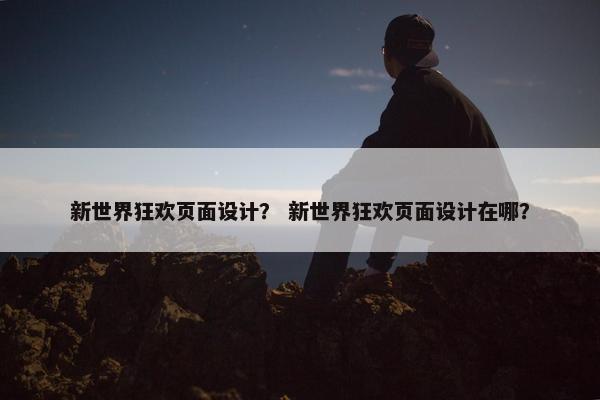 新世界狂欢页面设计？ 新世界狂欢页面设计在哪？