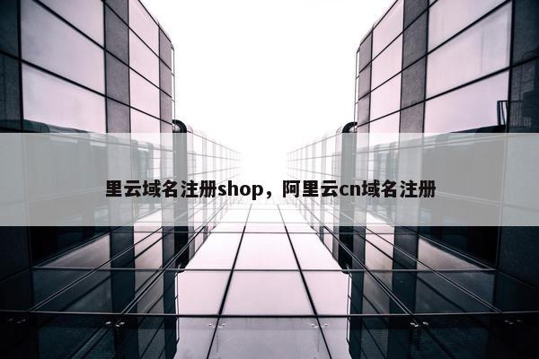 里云域名注册shop，阿里云cn域名注册
