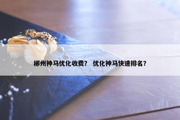 郴州神马优化收费？ 优化神马快速排名？