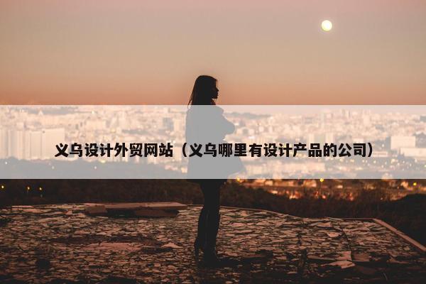 义乌设计外贸网站（义乌哪里有设计产品的公司）