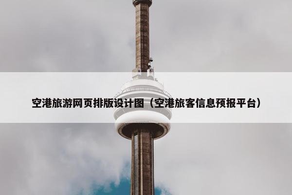 空港旅游网页排版设计图(空港旅客信息预报平台) 空港旅游网页排版设计图(空港旅客信息预报平台)