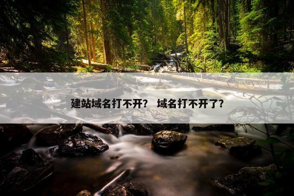 建站域名打不开? 域名打不开了? 建站域名打不开? 域名打不开了?