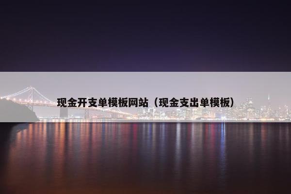 现金开支单模板网站（现金支出单模板）