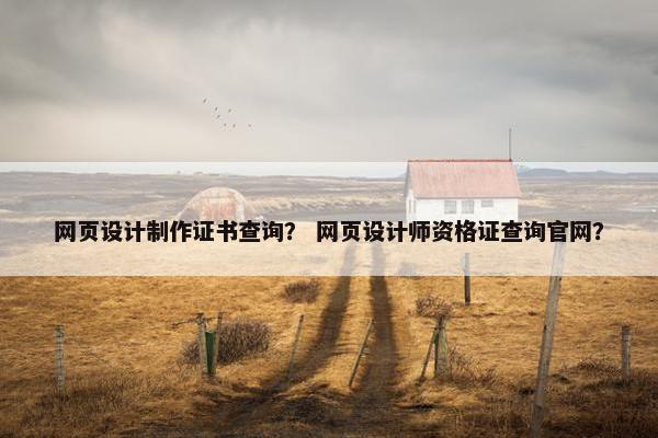 网页设计制作证书查询？ 网页设计师资格证查询官网？