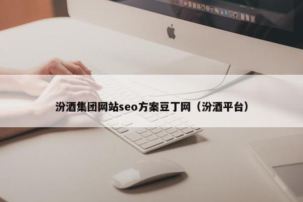 汾酒集团网站seo方案豆丁网（汾酒平台）