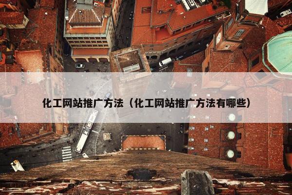 化工网站推广方法（化工网站推广方法有哪些）