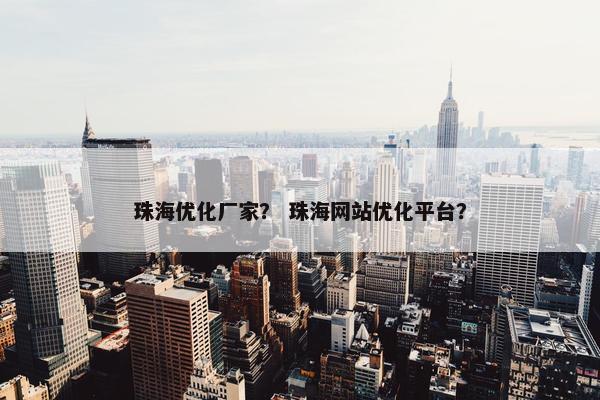 珠海优化厂家? 珠海网站优化平台? 珠海优化厂家? 珠海网站优化平台?