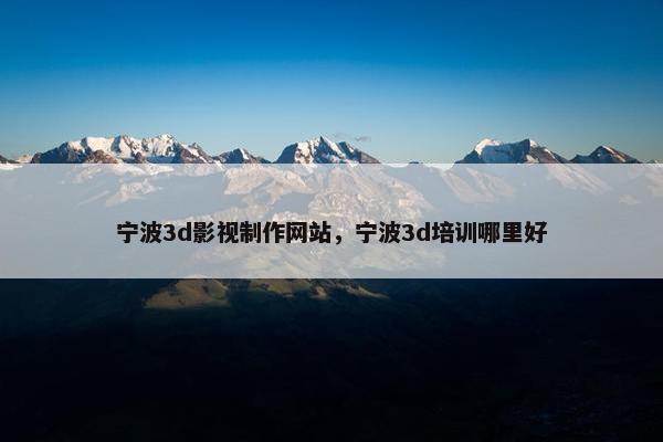 宁波3d影视制作网站,宁波3d培训哪里好 宁波3d影视制作网站,宁波3d培训哪里好