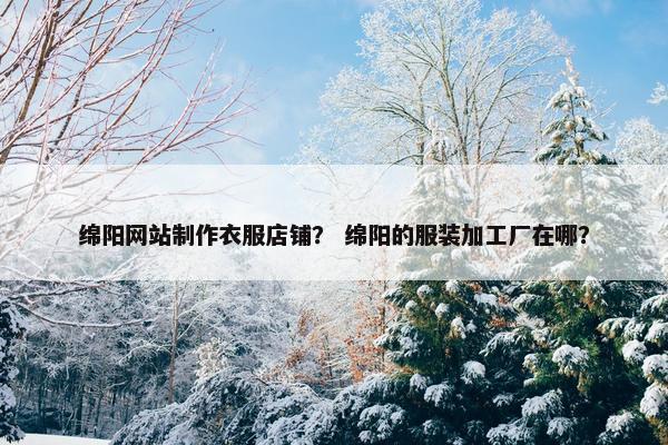 绵阳网站制作衣服店铺？ 绵阳的服装加工厂在哪？