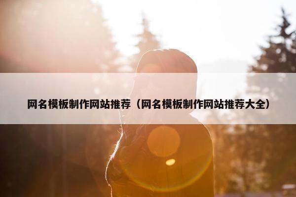 网名模板制作网站推荐（网名模板制作网站推荐大全）