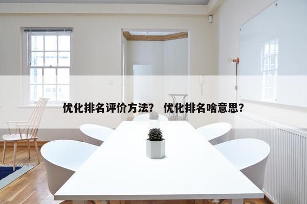 优化排名评价方法? 优化排名啥意思? 优化排名评价方法? 优化排名啥意思?