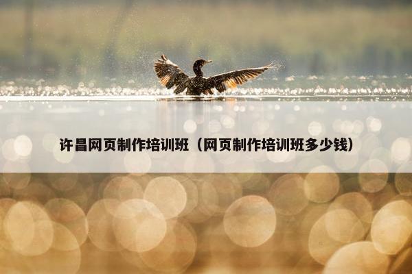 许昌网页制作培训班(网页制作培训班多少钱) 许昌网页制作培训班(网页制作培训班多少钱)