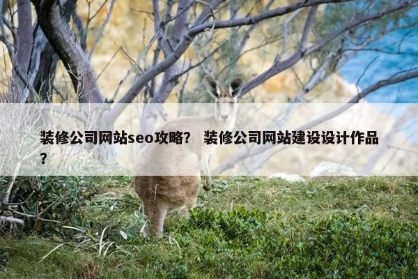 装修公司网站seo攻略？ 装修公司网站建设设计作品？
