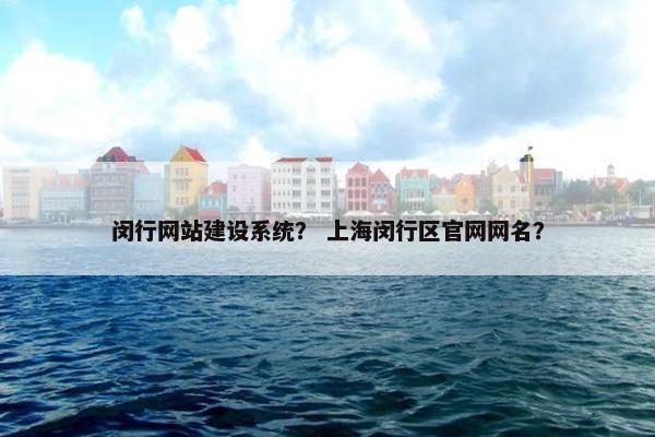 闵行网站建设系统？ 上海闵行区官网网名？