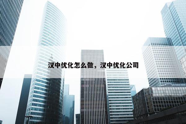 汉中优化怎么做，汉中优化公司