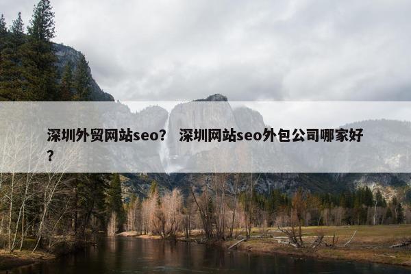 深圳外贸网站seo？ 深圳网站seo外包公司哪家好？
