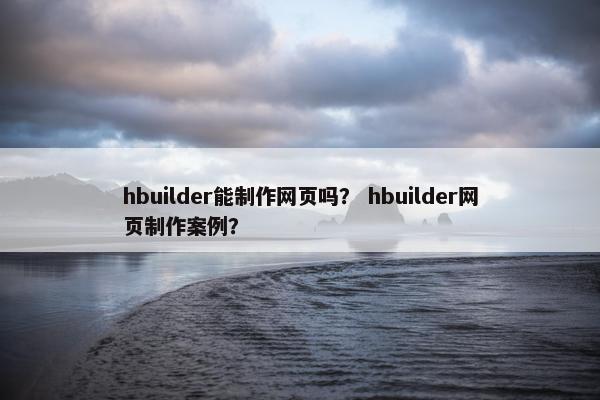 hbuilder能制作网页吗？ hbuilder网页制作案例？