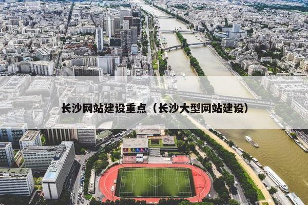 长沙网站建设重点（长沙大型网站建设）