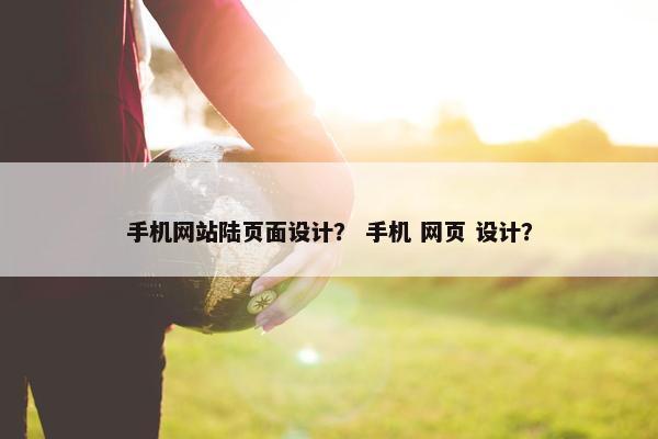 手机网站陆页面设计？ 手机 网页 设计？