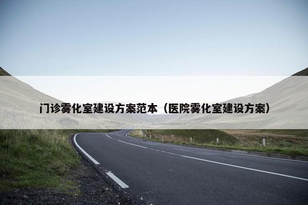 门诊雾化室建设方案范本（医院雾化室建设方案）