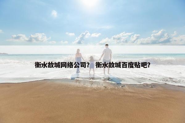 衡水故城网络公司？ 衡水故城百度贴吧？