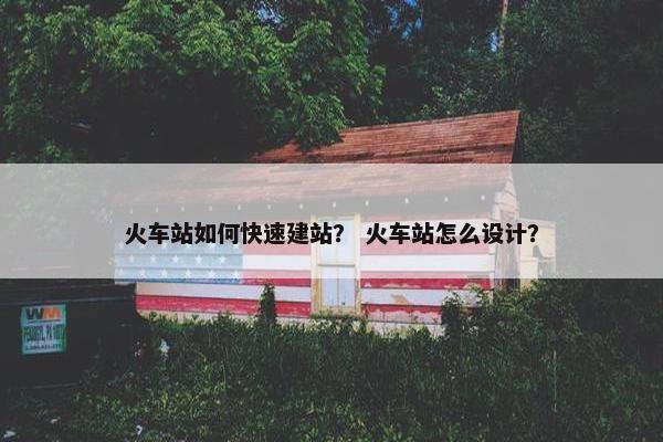 火车站如何快速建站？ 火车站怎么设计？