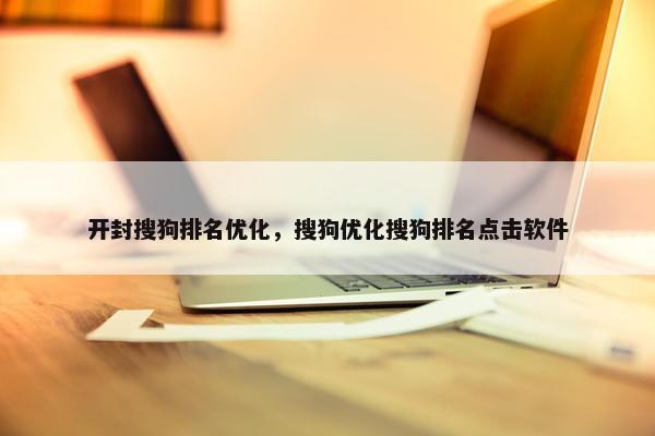开封搜狗排名优化，搜狗优化搜狗排名点击软件