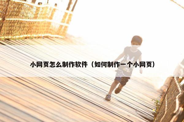 小网页怎么制作软件（如何制作一个小网页）