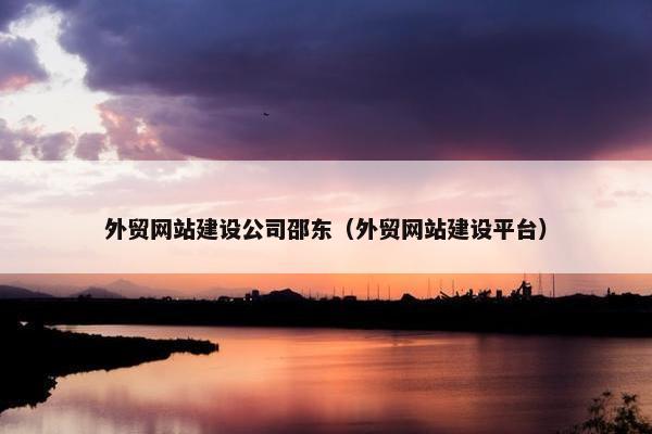 外贸网站建设公司邵东（外贸网站建设平台）