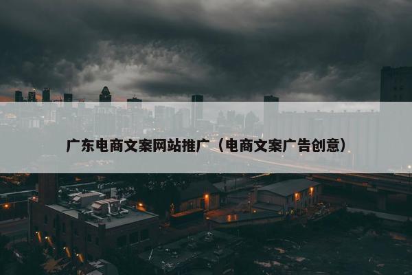 广东电商文案网站推广（电商文案广告创意）