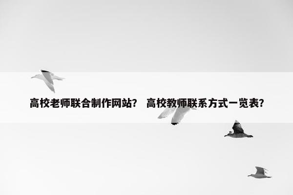 高校老师联合制作网站？ 高校教师联系方式一览表？