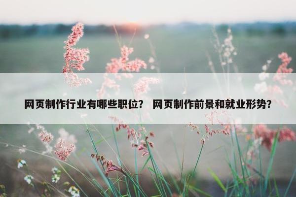 网页制作行业有哪些职位？ 网页制作前景和就业形势？