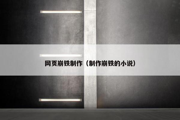 网页崩铁制作（制作崩铁的小说）