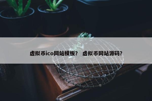 虚拟币ico网站模板？ 虚拟币网站源码？