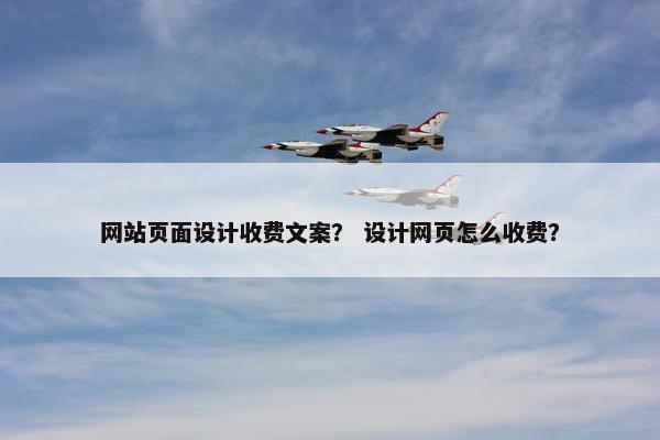 网站页面设计收费文案？ 设计网页怎么收费？