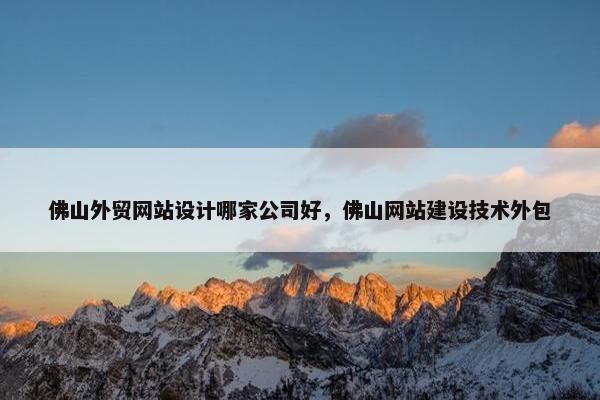 佛山外贸网站设计哪家公司好，佛山网站建设技术外包