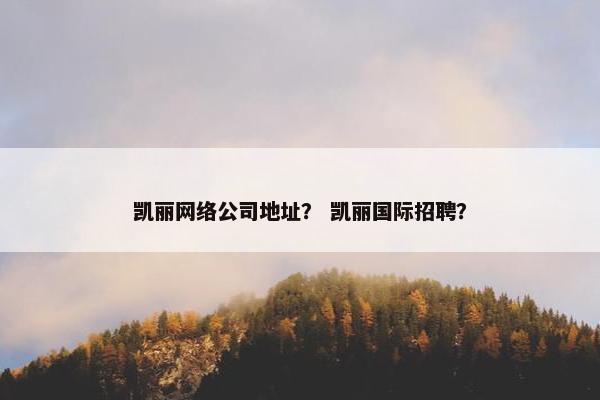 凯丽网络公司地址？ 凯丽国际招聘？