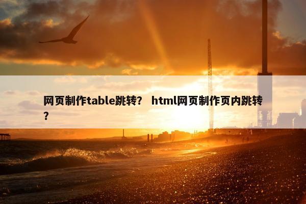 网页制作table跳转？ html网页制作页内跳转？
