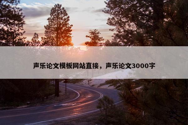 声乐论文模板网站直接，声乐论文3000字