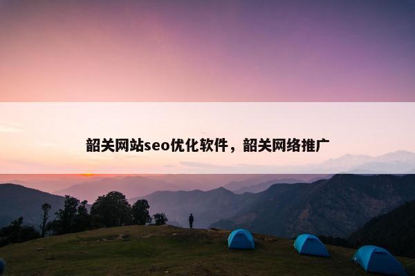 韶关网站seo优化软件，韶关网络推广