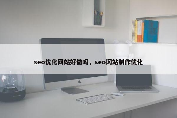 seo优化网站好做吗，seo网站制作优化