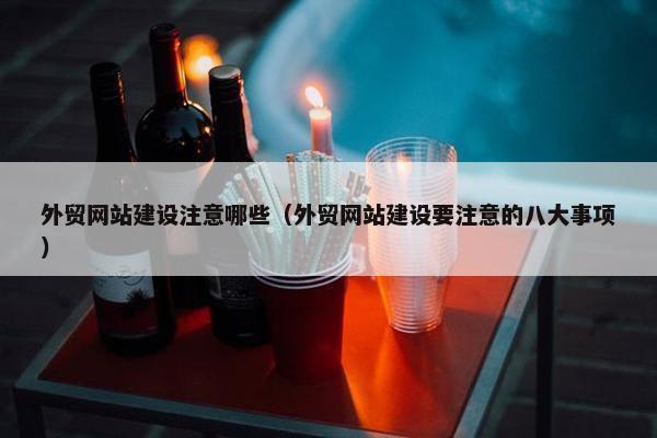 外贸网站建设注意哪些（外贸网站建设要注意的八大事项）