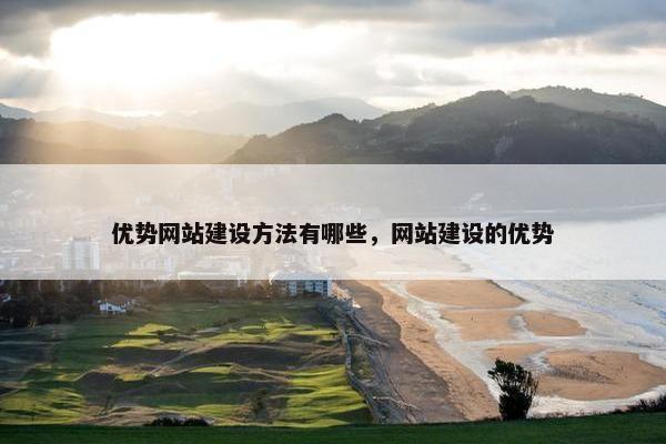 优势网站建设方法有哪些，网站建设的优势