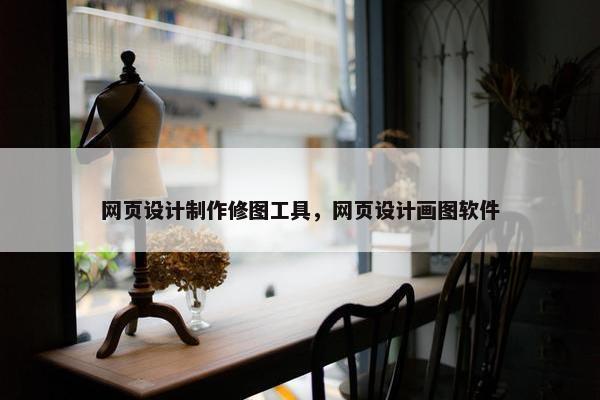 网页设计制作修图工具，网页设计画图软件