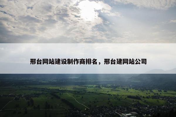 邢台网站建设制作商排名，邢台建网站公司