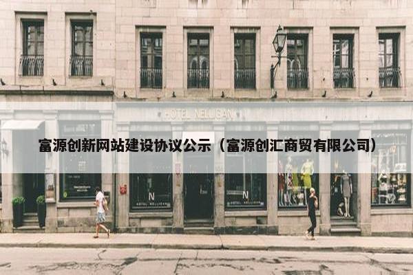 富源创新网站建设协议公示（富源创汇商贸有限公司）